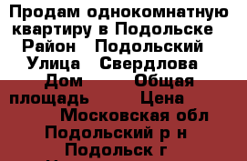 Продам однокомнатную квартиру в Подольске › Район ­ Подольский › Улица ­ Свердлова › Дом ­ 31 › Общая площадь ­ 33 › Цена ­ 2 400 000 - Московская обл., Подольский р-н, Подольск г. Недвижимость » Квартиры продажа   